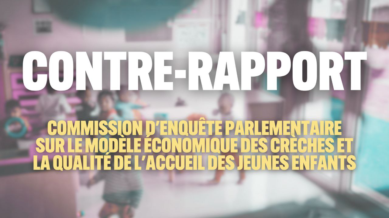 COMMISSION D’ENQUÊTE PARLEMENTAIRE SUR LE MODÈLE ÉCONOMIQUE DES CRÈCHES : NOTRE CONTRE RAPPORT