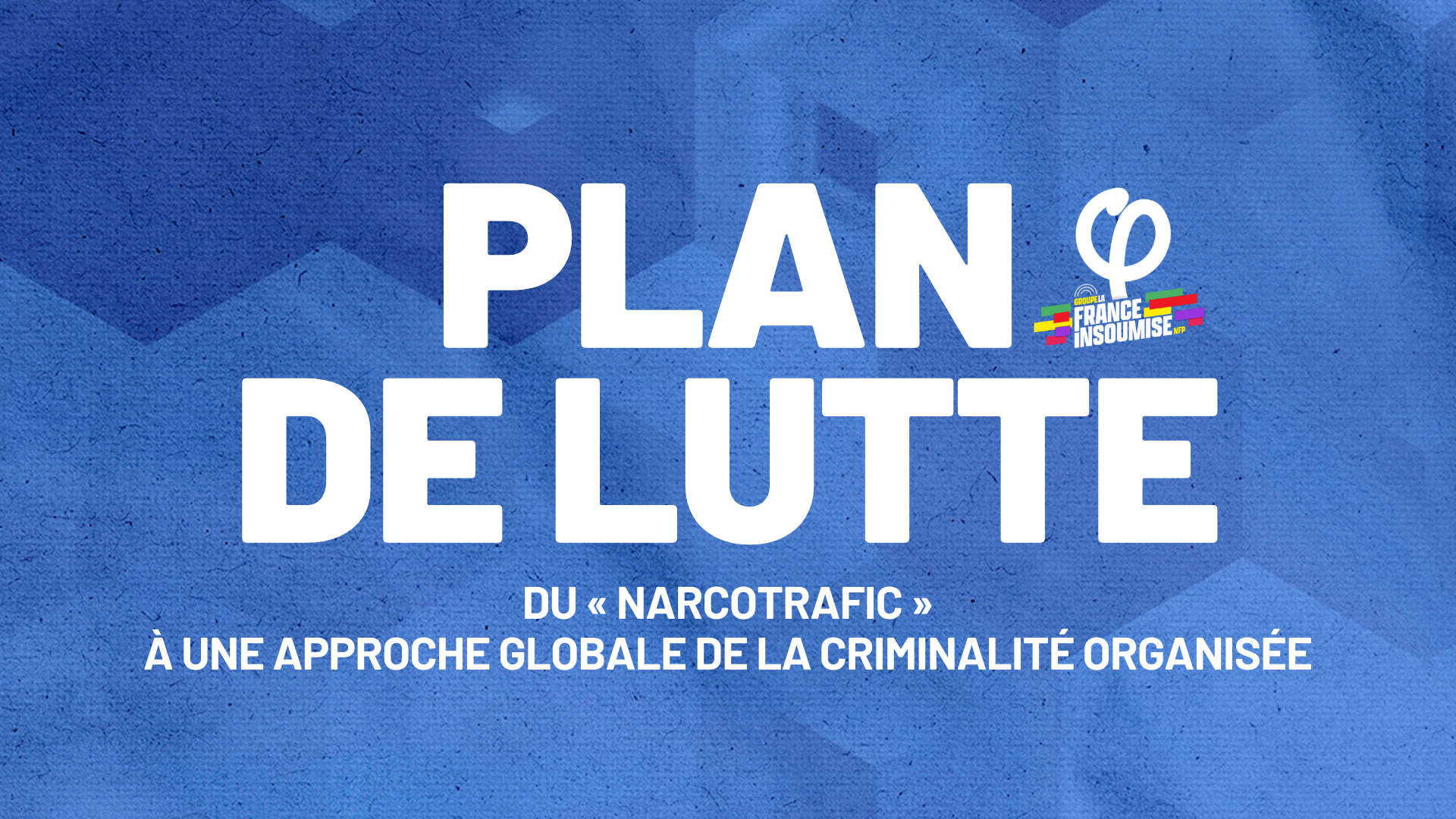 Plan de lutte LFI : Du « narcotrafic » à une approche globale de la criminalité organisée.